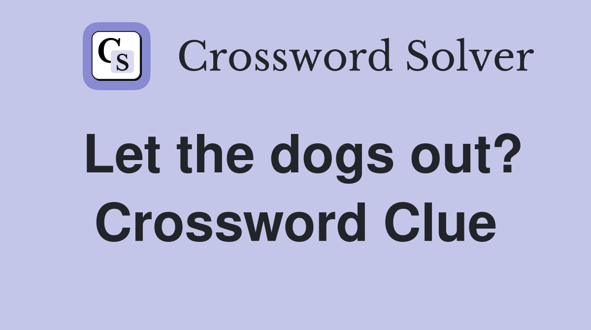 Let the dogs out? Crossword Clue Answers Crossword Solver